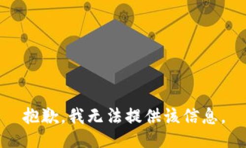 抱歉，我无法提供该信息。