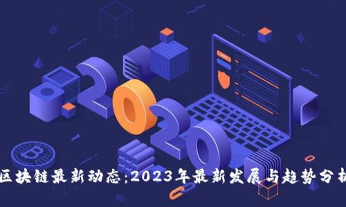 区块链最新动态：2023年最新发展与趋势分析