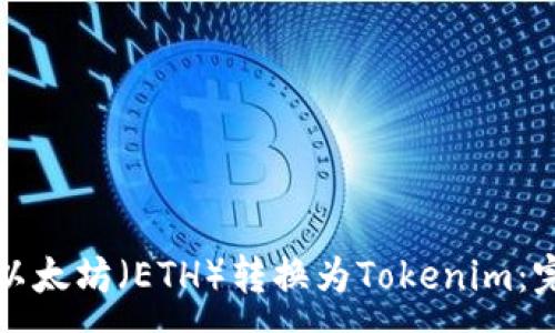 :  
如何将以太坊（ETH）转换为Tokenim：完整指南