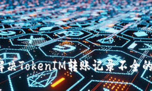 如何解决TokenIM转账记录不全的问题？