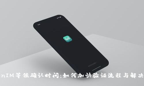 TokenIM等候确认时间：如何加快验证流程与解决方案