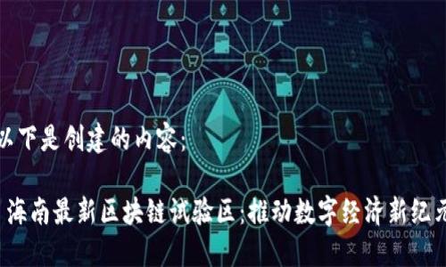 以下是创建的内容：

 海南最新区块链试验区：推动数字经济新纪元