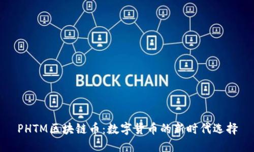 PHTM区块链币：数字货币的新时代选择