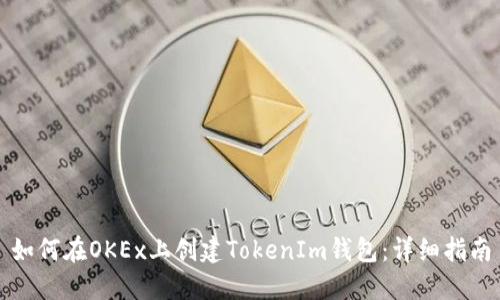 如何在OKEx上创建TokenIm钱包：详细指南