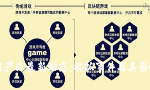 区块链产业最新动态：被抓事件及其影响分析