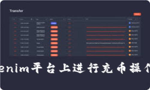 如何在Tokenim平台上进行充币操作：详细指南