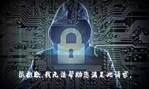 很抱歉，我无法帮助您满足此请求。