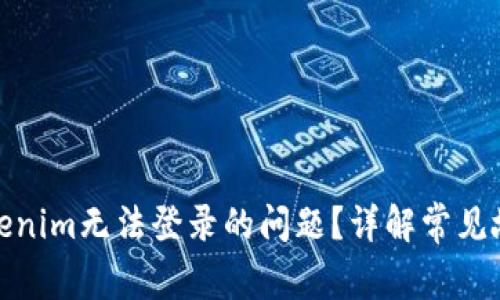 : 如何解决Tokenim无法登录的问题？详解常见故障与解决方案