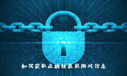 如何获取区块链最新游戏信息