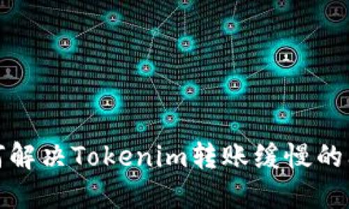  如何解决Tokenim转账缓慢的问题？