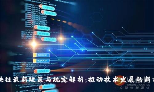 区块链最新政策与规定解析：推动技术发展的新方向