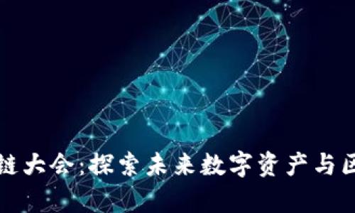 比特币全球区块链大会：探索未来数字资产与区块链技术的前沿