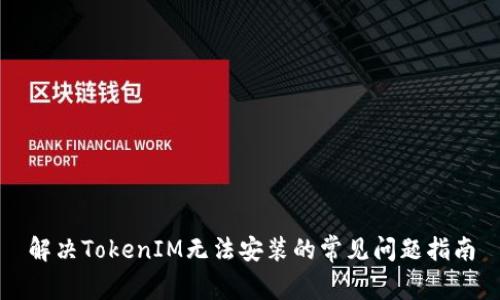解决TokenIM无法安装的常见问题指南