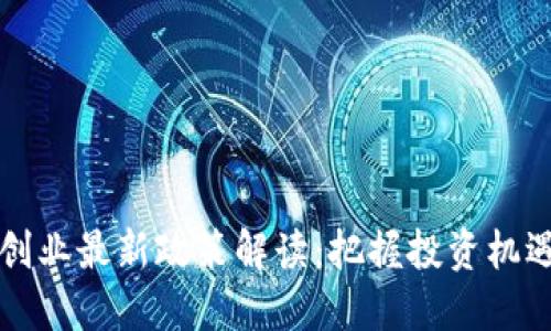 区块链创业最新政策解读：把握投资机遇与挑战