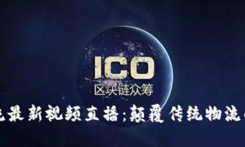 区块链物流最新视频直播：颠覆传统物流的未来之路