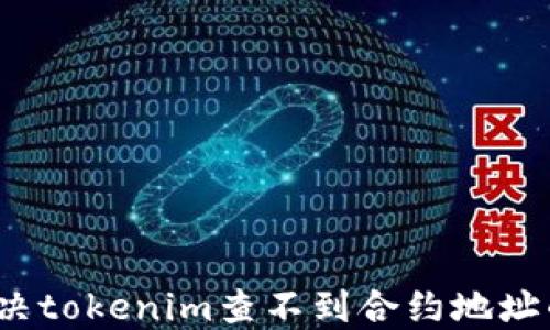 
如何解决tokenim查不到合约地址的问题？